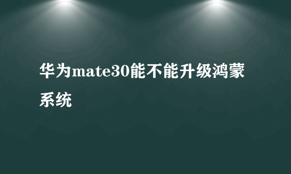 华为mate30能不能升级鸿蒙系统