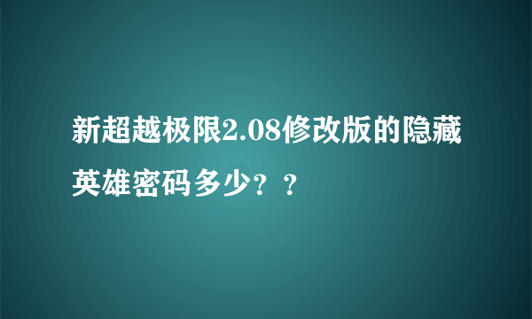 新超越极限2.08修改版的隐藏英雄密码多少？？