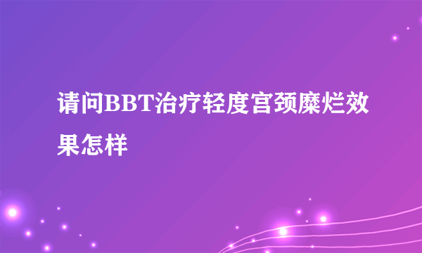 请问BBT治疗轻度宫颈糜烂效果怎样