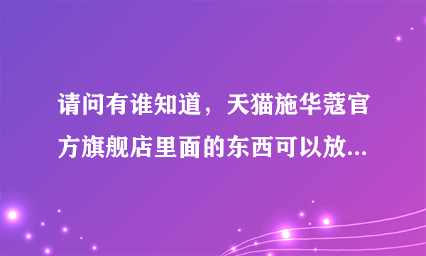 请问有谁知道，天猫施华蔻官方旗舰店里面的东西可以放心购买吗?