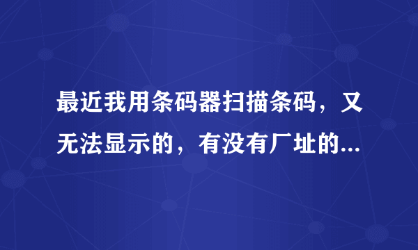 最近我用条码器扫描条码，又无法显示的，有没有厂址的，有没有价格的，请问是假的商品吗?