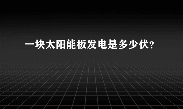 一块太阳能板发电是多少伏？