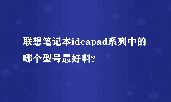 联想笔记本ideapad系列中的哪个型号最好啊？