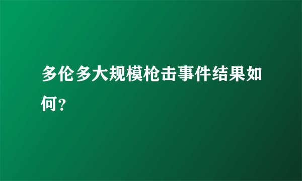 多伦多大规模枪击事件结果如何？