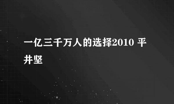 一亿三千万人的选择2010 平井坚