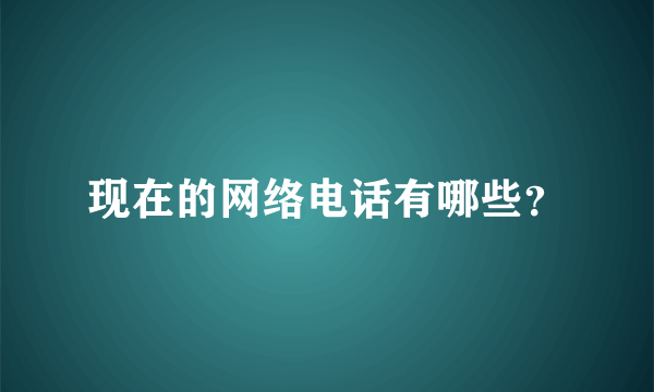 现在的网络电话有哪些？