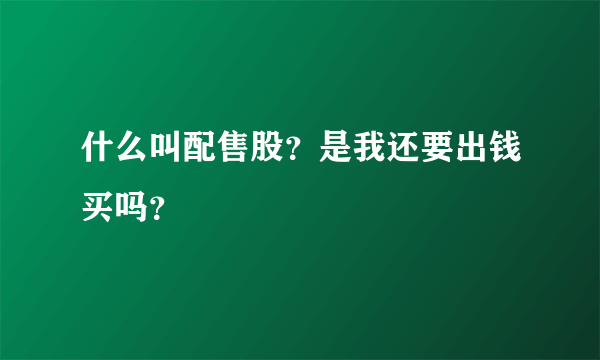 什么叫配售股？是我还要出钱买吗？