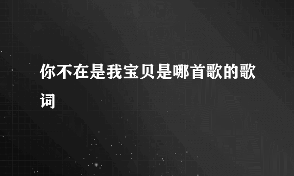 你不在是我宝贝是哪首歌的歌词