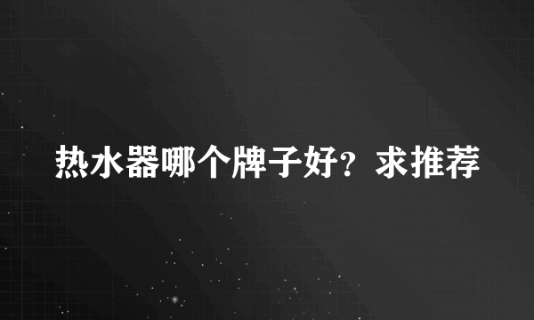 热水器哪个牌子好？求推荐