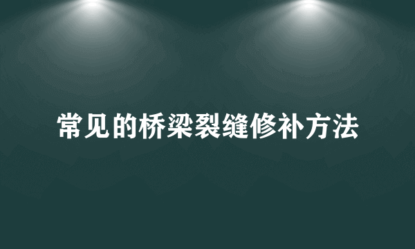 常见的桥梁裂缝修补方法