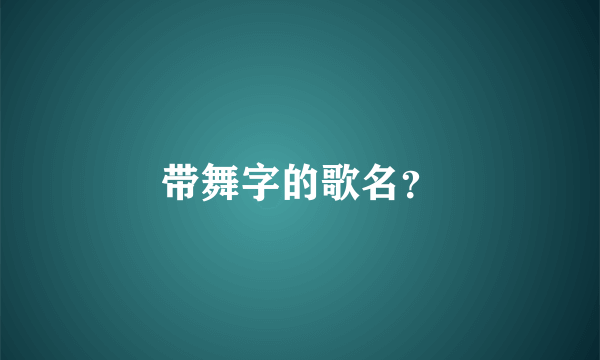 带舞字的歌名？