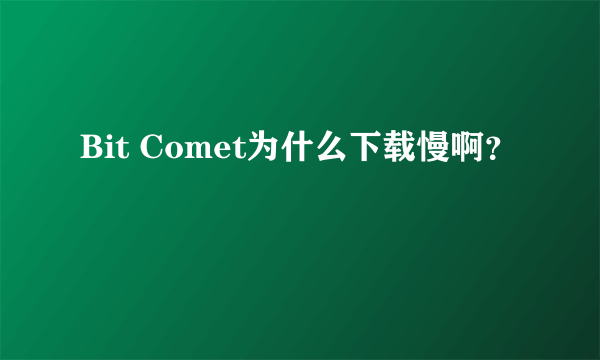 Bit Comet为什么下载慢啊？