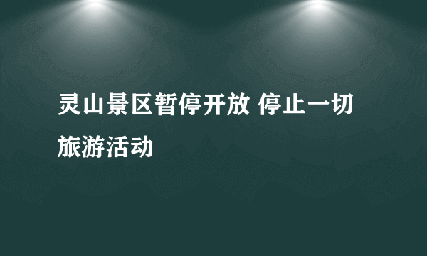 灵山景区暂停开放 停止一切旅游活动