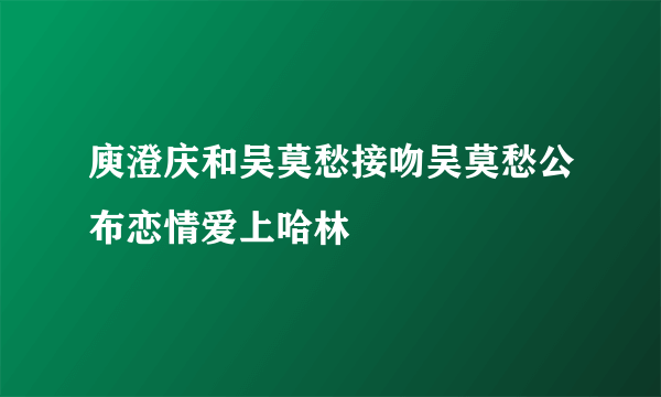 庾澄庆和吴莫愁接吻吴莫愁公布恋情爱上哈林