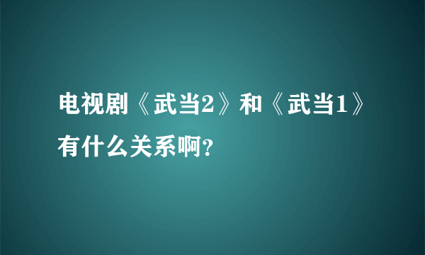 电视剧《武当2》和《武当1》有什么关系啊？