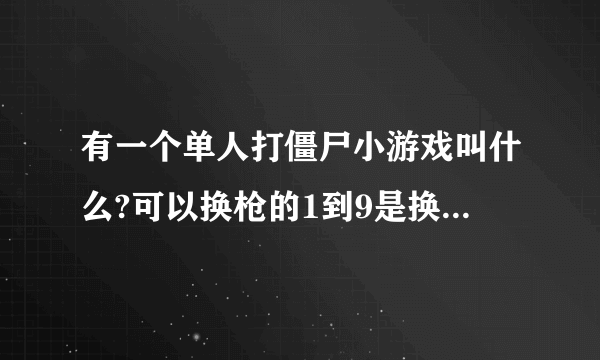 有一个单人打僵尸小游戏叫什么?可以换枪的1到9是换枪谁知道告