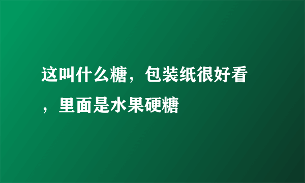 这叫什么糖，包装纸很好看 ，里面是水果硬糖