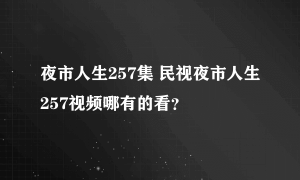 夜市人生257集 民视夜市人生257视频哪有的看？