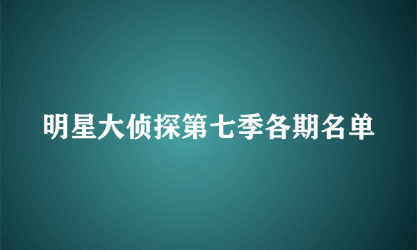 明星大侦探第七季各期名单