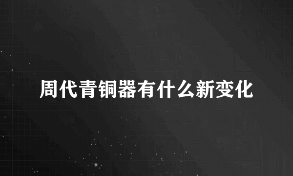 周代青铜器有什么新变化