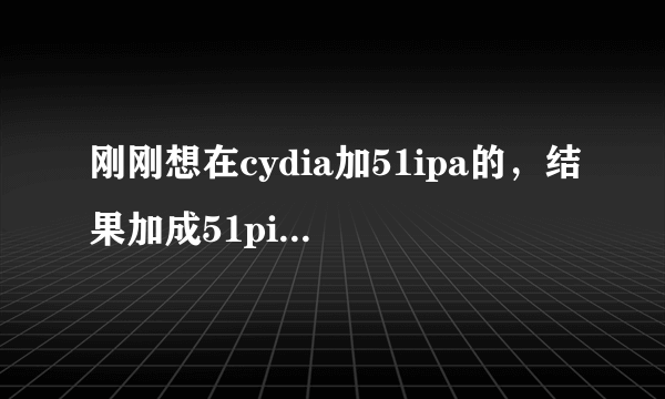 刚刚想在cydia加51ipa的，结果加成51pia了，请问51pia是什么，不会有病毒吧\