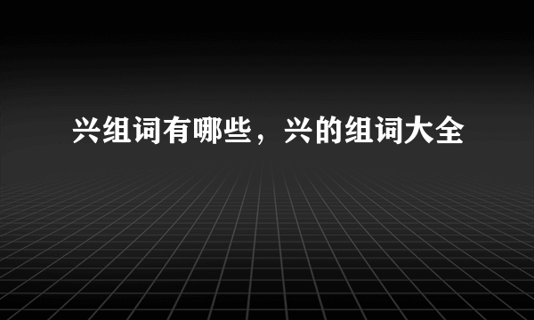 兴组词有哪些，兴的组词大全