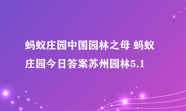 蚂蚁庄园中国园林之母 蚂蚁庄园今日答案苏州园林5.1