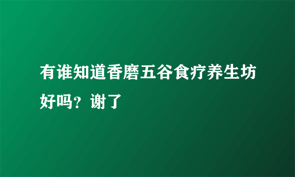 有谁知道香磨五谷食疗养生坊好吗？谢了