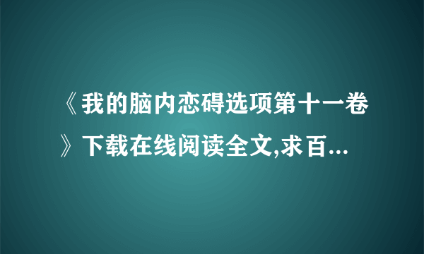 《我的脑内恋碍选项第十一卷》下载在线阅读全文,求百度网盘云资源