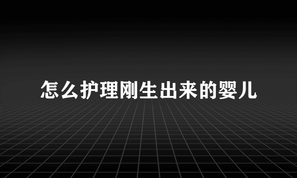 怎么护理刚生出来的婴儿