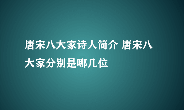 唐宋八大家诗人简介 唐宋八大家分别是哪几位