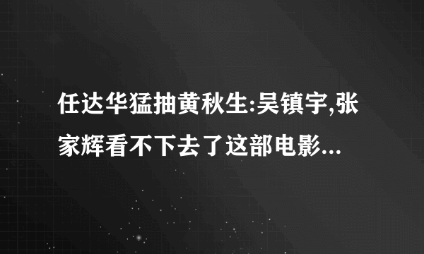 任达华猛抽黄秋生:吴镇宇,张家辉看不下去了这部电影叫什么名字