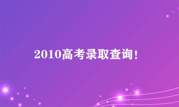 2010高考录取查询！