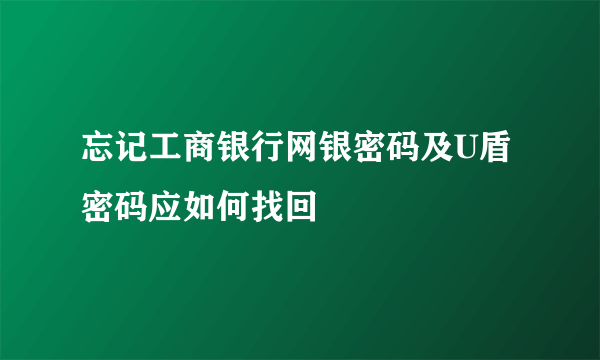 忘记工商银行网银密码及U盾密码应如何找回