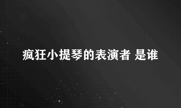 疯狂小提琴的表演者 是谁