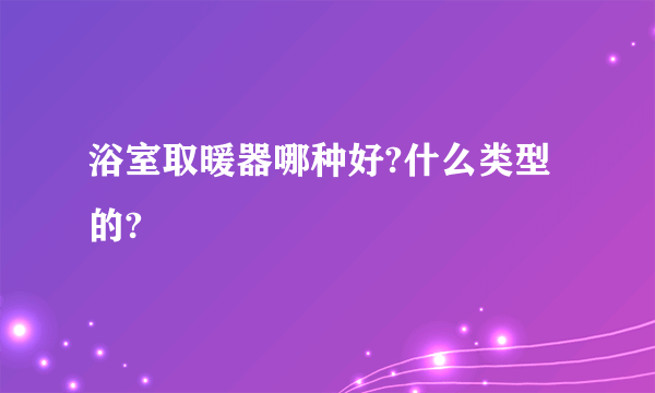 浴室取暖器哪种好?什么类型的?