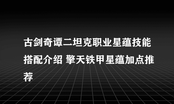 古剑奇谭二坦克职业星蕴技能搭配介绍 擎天铁甲星蕴加点推荐