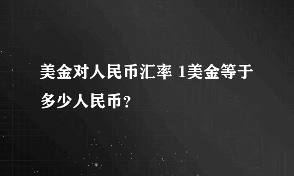 美金对人民币汇率 1美金等于多少人民币？