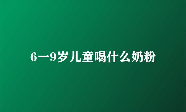 6一9岁儿童喝什么奶粉