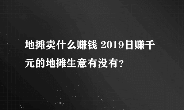 地摊卖什么赚钱 2019日赚千元的地摊生意有没有？