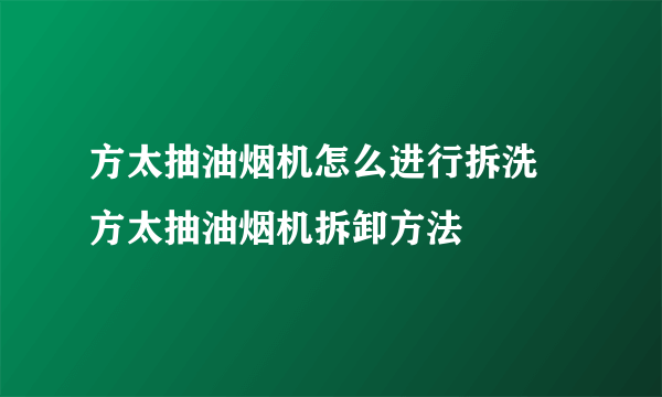 方太抽油烟机怎么进行拆洗 方太抽油烟机拆卸方法