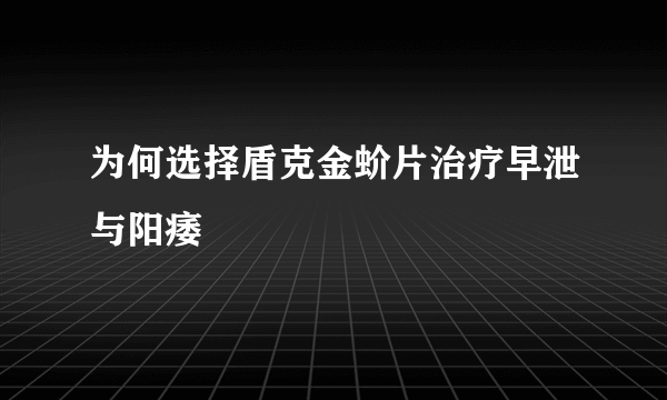 为何选择盾克金蚧片治疗早泄与阳痿