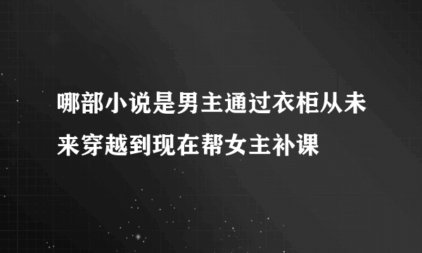 哪部小说是男主通过衣柜从未来穿越到现在帮女主补课