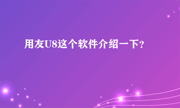 用友U8这个软件介绍一下？