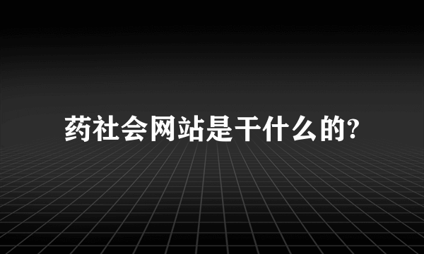 药社会网站是干什么的?