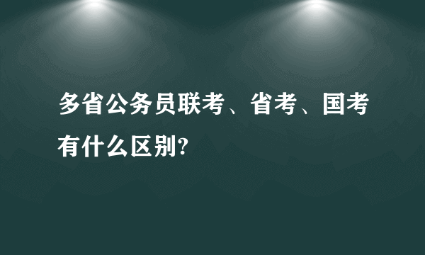 多省公务员联考、省考、国考有什么区别?