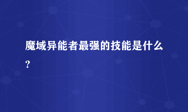 魔域异能者最强的技能是什么?