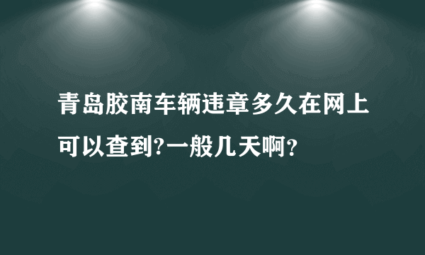 青岛胶南车辆违章多久在网上可以查到?一般几天啊？