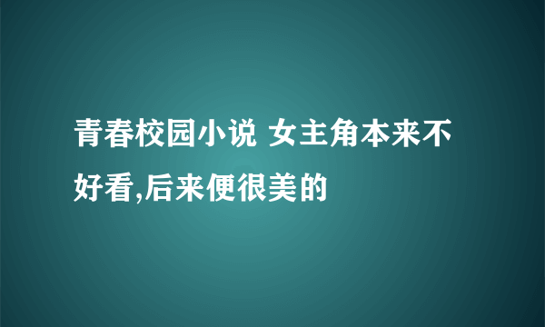 青春校园小说 女主角本来不好看,后来便很美的