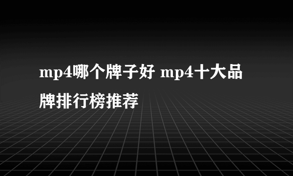 mp4哪个牌子好 mp4十大品牌排行榜推荐